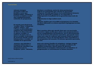 TALLER SISTEMAS



         además siempre                 (lectura o escritura), amén de otros parámetros;
         presentes todas las            2-Decir al controlador que efectué la operación.
         posibles cosas que             3-Esperar. Decidir qué hacer si el controlador se demora
         podrían fallar, entonces a     más de lo esperado (¿cuánto es "lo esperado"?).
         la fecha se habría escrito     4-Interpretar el resultado de la operación (una serie de
         una cantidad bastante          bits).
         reducida de programas.         5-Reintentar si algo anduvo mal.
                                        6-etc.
                                        Además, habría que reescribir el programa si se instala
                                        un disco diferente o se desea ejecutar el programa en otra
         Es mucho más fácil decir       máquina.
         `escriba "Chao" al final del
         archivo "datos"', que
         1-Poner en determinados
         registros del controlador      Hace muchos años que quedó claro que era necesario
         de disco la dirección que      encontrar algún medio para aislar a los programadores
         se quiere escribir, el         de las complejidades del hardware. Esa es precisamente
         número de bytes que se         una de las tareas del sistema operativo, que puede verse
         desea escribir, la posición    como una capa de software que maneja todas las partes
         de memoria donde está la       del sistema, y hace de intermediario entre el hardware y
         información a escribir, el     los programas del usuario. El sistema operativo presenta,
         sentido de la operación        de esta

         manera, una interfaz o         para una misma familia de máquinas, aunque tengan
         máquina virtual que es         componentes diferentes (por ejemplo, monitores de
         más fácil de entender y de     distinta resolución o discos duros de diversos
         programar que la               fabricantes), la máquina virtual puede ser idéntica: el
         máquina "pura". Además,        programador ve exactamente la misma interfaz.




ANGIE PAOLA LEON VILLABON

HOTELERIA 1C
 