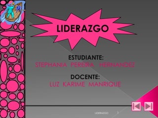 LIDERAZGO

         ESTUDIANTE:
STEPHANIA PEREIRA HERNANDEZ
         DOCENTE:
   LUZ KARIME MANRIQUE



                LIDERAZGO   1
 