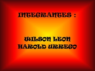 INTEGRANTES : WILSON LEON  HAROLD URREGO 