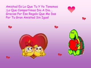 Amistad Es Lo Que Tu Y Yo Tenemos ;Lo Que Compartimos Dia A Dia….Gracias Por Ese Regalo Que Me DasPor Tu Gran Amistad Sin Igual 