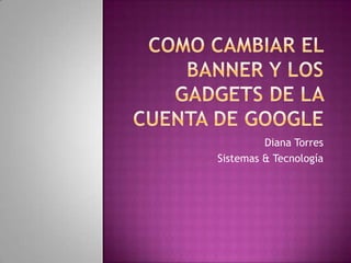 Como cambiar el banner y los gadgets de la cuenta de google Diana Torres Sistemas & Tecnología 