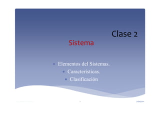Clase 2
                                 Sistema

                           • Elementos del Sistemas.
                               • Características.
                                • Clasificación


Ing. yelitza Echeverrias              1                      21/04/2011
 