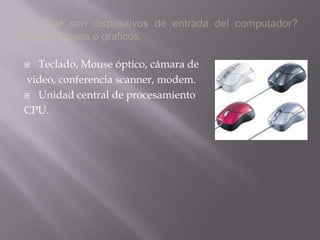 2.- ¿Qué son dispositivos de entrada del computador?. Adjunte figuras o graficos.Teclado, Mouse óptico, cámara de  video, conferencia scanner, modem. Unidad central de procesamiento CPU.