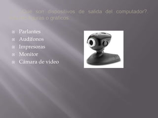 3.- ¿Qué son dispositivos de salida del computador?. Adjunte figuras o gráficos.ParlantesAudífonosImpresorasMonitorCámara de video