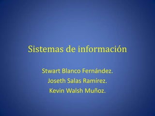 Sistemas de información

   Stwart Blanco Fernández.
     Joseth Salas Ramírez.
      Kevin Walsh Muñoz.
 