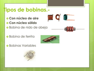 Tipos de bobinas.-
  Con núcleo de aire
  Con núcleo sólido
  Bobina de nido de abeja


  Bobina   de ferrita

  Bobinas   Variables
 