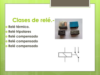 Clases de relé.-
 Relé térmico.
 Relé tripolares
 Relé compensado
 Relé compensado
 Relé compensado
 