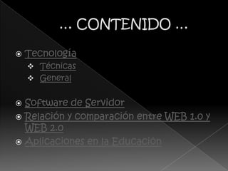    Tecnología
     Técnicas
     General


 Software de Servidor
 Relación y comparación entre WEB 1.0 y
  WEB 2.0
 Aplicaciones en la Educación
 