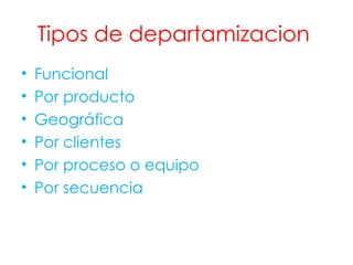 Tipos de departamizacion  Funcional Por producto Geográfica Por clientes Por proceso o equipo Por secuencia 