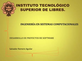 INGENIERÍA EN SISTEMAS COMPUTACIONALES




DESARROLLO DE PROYECTOS DE SOFTWARE



Salvador Romero Aguilar
 