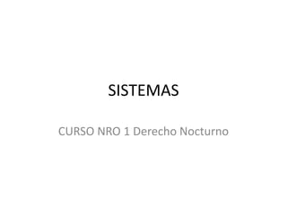 SISTEMAS

CURSO NRO 1 Derecho Nocturno
 