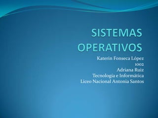 Katerin Fonseca López
                         1002
                 Adriana Ruiz
      Tecnología e Informática
Liceo Nacional Antonia Santos
 