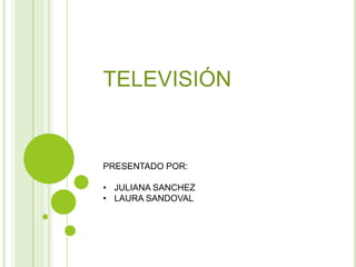 TELEVISIÓN


PRESENTADO POR:

• JULIANA SANCHEZ
• LAURA SANDOVAL
 
