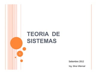TEORIA DE
    SISTEMAS
1



                Setiembre 2012

                Ing. Silvia Villarreal
 