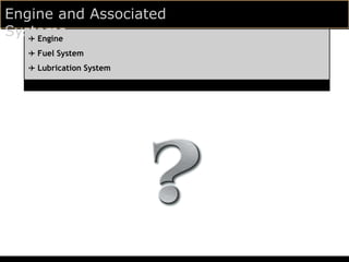 Engine and Associated
Systems
   ✈ Engine
   ✈ Fuel System
   ✈ Lubrication System
 