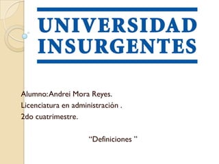 Alumno:Andrei Mora Reyes.
Licenciatura en administración .
2do cuatrimestre.

                     “Definiciones ”
 