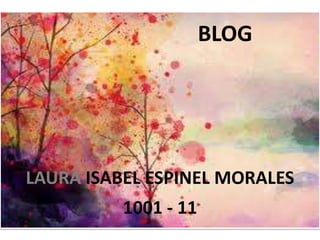 BLOG




LAURA ISABEL ESPINEL MORALES
          1001 - 11
 