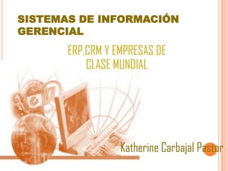 SISTEMAS DE INFORMACIÓN
GERENCIAL
ERP,CRM Y EMPRESAS DE
CLASE MUNDIAL
Katherine Carbajal Pastor
 