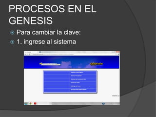 PROCESOS EN EL
GENESIS
 Para cambiar la clave:
 1. ingrese al sistema
 