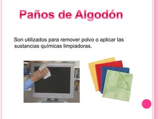 Son utilizados para remover polvo o aplicar las
sustancias químicas limpiadoras.
 