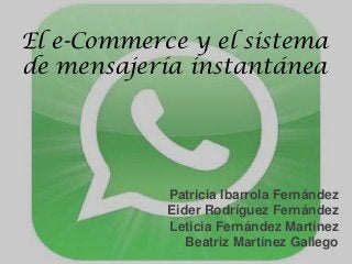 El e-Commerce y el sistema
de mensajería instantánea

Patricia Ibarrola Fernández
Eider Rodríguez Fernández
Leticia Fernández Martínez
Beatriz Martínez Gallego

 