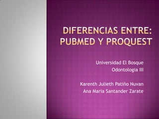 Universidad El Bosque
Odontologia III
Karenth Julieth Patiño Nuvan
Ana Maria Santander Zarate
 