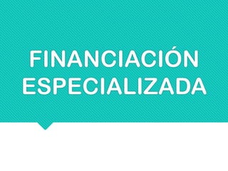 FINANCIACIÓN
ESPECIALIZADA
 
