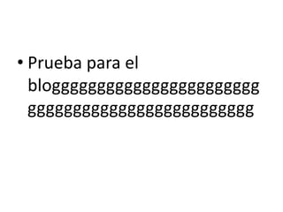 • Prueba para el
bloggggggggggggggggggggggg
ggggggggggggggggggggggggg
 