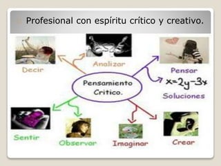 Profesional con espíritu crítico y creativo.
 