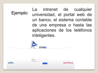 Ejemplo:
La intranet de cualquier
universidad, el portal web de
un banco, el sistema contable
de una empresa o hasta las
aplicaciones de los teléfonos
inteligentes.
 