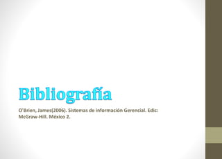 O'Brien, James(2006). Sistemas de información Gerencial. Edic: 
McGraw-Hill. México 2. 
