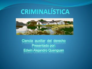 Ciencia auxiliar del derecho 
Presentado por: 
Edwin Alejandro Quenguan 
 