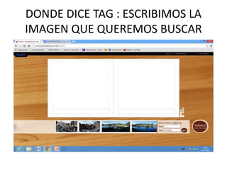 DONDE DICE TAG : ESCRIBIMOS LA 
IMAGEN QUE QUEREMOS BUSCAR 
 