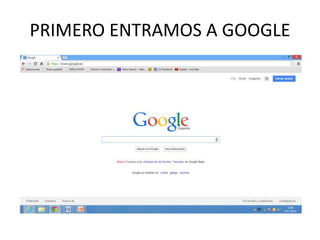 PRIMERO ENTRAMOS A GOOGLE 
 