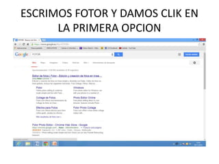 ESCRIMOS FOTOR Y DAMOS CLIK EN 
LA PRIMERA OPCION 
 