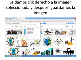 Le damos clik derecho a la imagen 
seleccionada y despues guardamos la 
imagen 
 