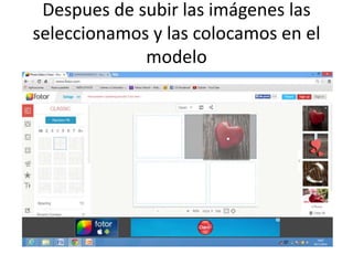 Despues de subir las imágenes las 
seleccionamos y las colocamos en el 
modelo 
 