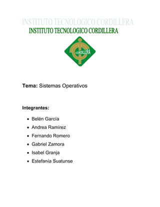 Tema: Sistemas Operativos 
Integrantes: 
 Belén García 
 Andrea Ramírez 
 Fernando Romero 
 Gabriel Zamora 
 Isabel Granja 
 Estefanía Suatunse 
 