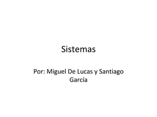 Sistemas
Por: Miguel De Lucas y Santiago
García
 