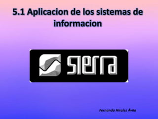 5.1 Aplicacion de los sistemas de
informacion
Fernanda Hirales Ávila
 