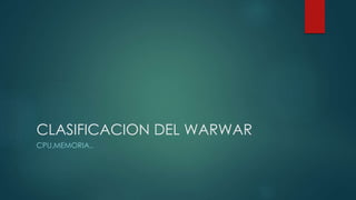 CLASIFICACION DEL WARWAR
CPU,MEMORIA..
 
