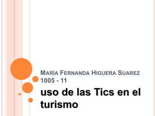MARÍA FERNANDA HIGUERA SUAREZ
1005 - 11
uso de las Tics en el
turismo
 