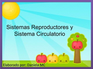 Sistemas Reproductores y
Sistema Circulatorio
Elaborado por: Daniela MC
 