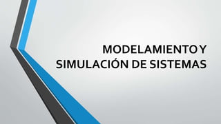 MODELAMIENTOY
SIMULACIÓN DE SISTEMAS
 