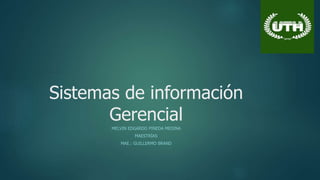 Sistemas de información
Gerencial
MELVIN EDGARDO PINEDA MEDINA
MAESTRÍAS
MAE.: GUILLERMO BRAND
 
