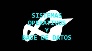 SISTEMAS
OPERATIVOS
Y
BASE DE DATOS
 