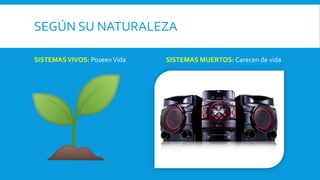 SEGÚN SU NATURALEZA
SISTEMASVIVOS: PoseenVida SISTEMAS MUERTOS: Carecen de vida
 