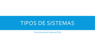 TIPOS DE SISTEMAS
Teoría General de Sistemas (TGS)
 