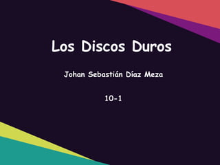 Los Discos Duros
Johan Sebastián Díaz Meza
10-1
 