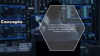 Concepto La vida en sociedad está organizada
en sistemas complejos o instituciones
de todas clases, las cuales tratan de
proporcionar un orden
 
